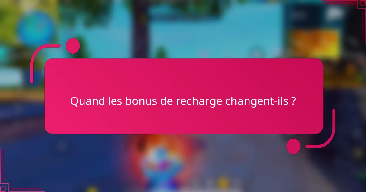 Quand les bonus de recharge changent-ils ?